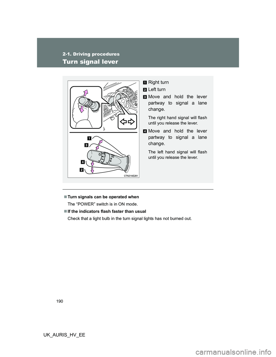 TOYOTA AURIS HYBRID 2012 Owners Manual 190
2-1. Driving procedures
UK_AURIS_HV_EE
Turn signal lever
Turn signals can be operated when
The “POWER” switch is in ON mode.
If the indicators flash faster than usual
Check that a light TOYOTA AURIS HYBRID 2012 Owners Manual 190
2-1. Driving procedures
UK_AURIS_HV_EE
Turn signal lever
Turn signals can be operated when
The “POWER” switch is in ON mode.
If the indicators flash faster than usual
Check that a light