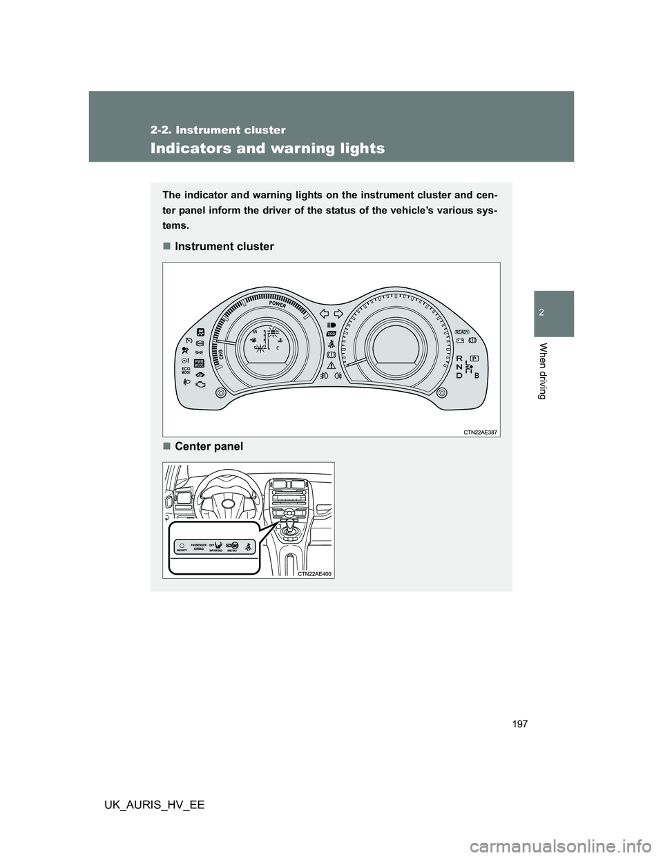TOYOTA AURIS HYBRID 2012  Owners Manual 197
2-2. Instrument cluster
2
When driving
UK_AURIS_HV_EE
Indicators and warning lights
The indicator and warning lights on the instrument cluster and cen-
ter panel inform the driver of the status of