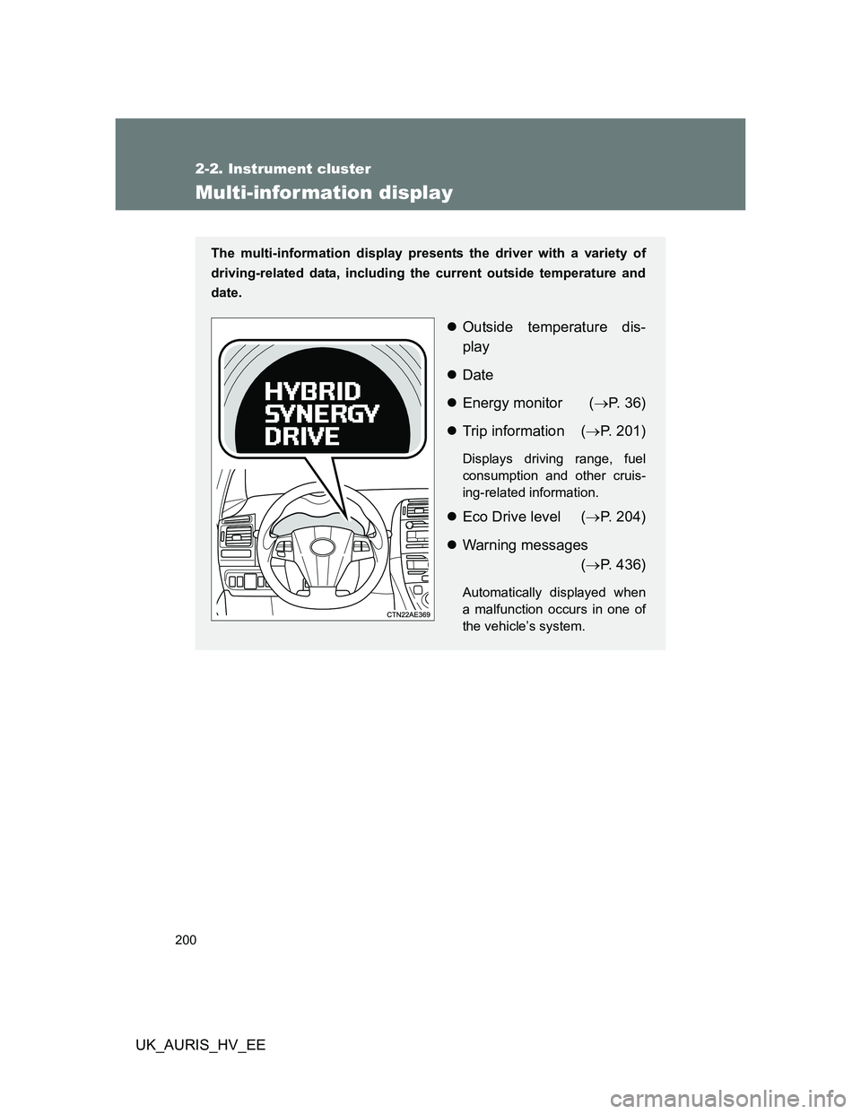 TOYOTA AURIS HYBRID 2012  Owners Manual 200
2-2. Instrument cluster
UK_AURIS_HV_EE
Multi-infor mation display
The multi-information display presents the driver with a variety of
driving-related data, including the current outside temperatur