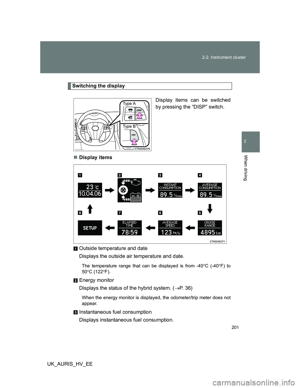TOYOTA AURIS HYBRID 2012 Owners Manual 201 2-2. Instrument cluster
2
When driving
UK_AURIS_HV_EE
Switching the display
Display items can be switched
by pressing the “DISP” switch.
Display items
Outside temperature and date
Displays TOYOTA AURIS HYBRID 2012 Owners Manual 201 2-2. Instrument cluster
2
When driving
UK_AURIS_HV_EE
Switching the display
Display items can be switched
by pressing the “DISP” switch.
Display items
Outside temperature and date
Displays