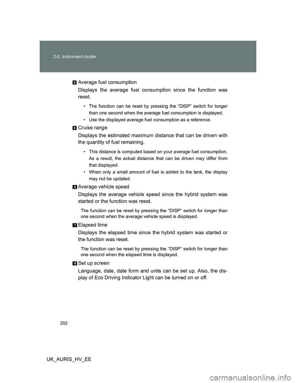 TOYOTA AURIS HYBRID 2012 Owners Manual 202 2-2. Instrument cluster
UK_AURIS_HV_EEAverage fuel consumption
Displays the average fuel consumption since the function was
reset.
• The function can be reset by pressing the “DISP” switch f TOYOTA AURIS HYBRID 2012 Owners Manual 202 2-2. Instrument cluster
UK_AURIS_HV_EEAverage fuel consumption
Displays the average fuel consumption since the function was
reset.
• The function can be reset by pressing the “DISP” switch f