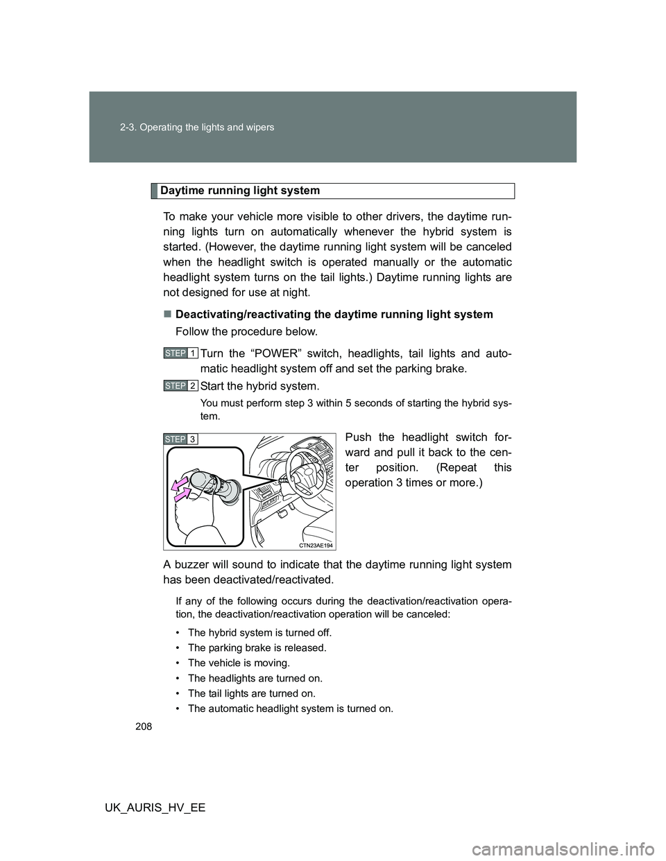 TOYOTA AURIS HYBRID 2012 Owners Manual 208 2-3. Operating the lights and wipers
UK_AURIS_HV_EE
Daytime running light system
To make your vehicle more visible to other drivers, the daytime run-
ning lights turn on automatically whenever the TOYOTA AURIS HYBRID 2012 Owners Manual 208 2-3. Operating the lights and wipers
UK_AURIS_HV_EE
Daytime running light system
To make your vehicle more visible to other drivers, the daytime run-
ning lights turn on automatically whenever the