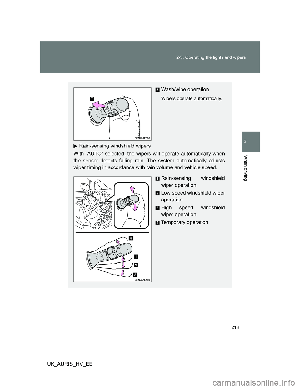 TOYOTA AURIS HYBRID 2012  Owners Manual 213 2-3. Operating the lights and wipers
2
When driving
UK_AURIS_HV_EE
Wash/wipe operation
Wipers operate automatically. 
Rain-sensing windshield wipers
With “AUTO” selected, the wipers will opera