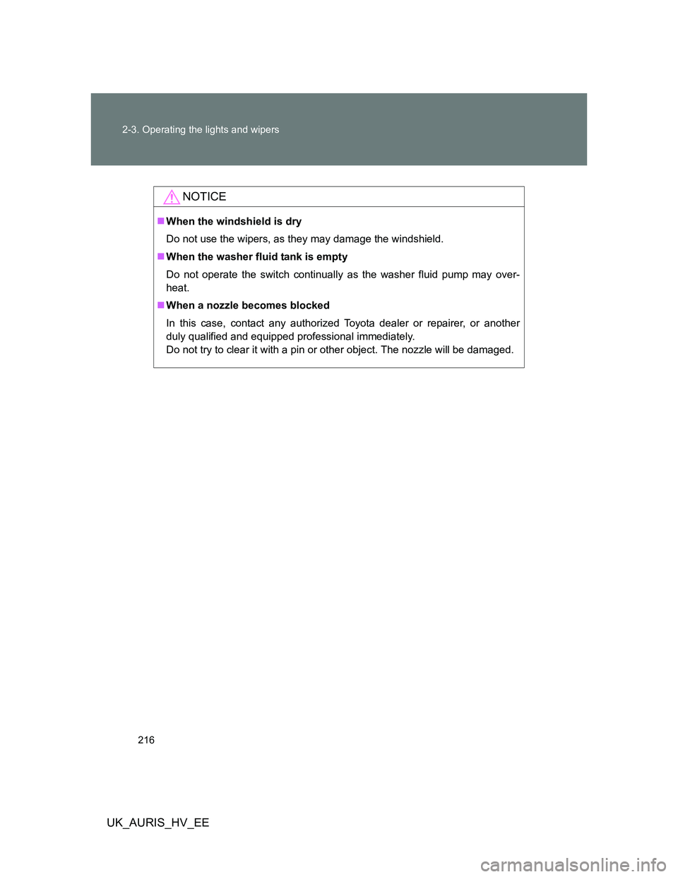 TOYOTA AURIS HYBRID 2012  Owners Manual 216 2-3. Operating the lights and wipers
UK_AURIS_HV_EE
NOTICE
When the windshield is dry
Do not use the wipers, as they may damage the windshield.
When the washer fluid tank is empty
Do not ope