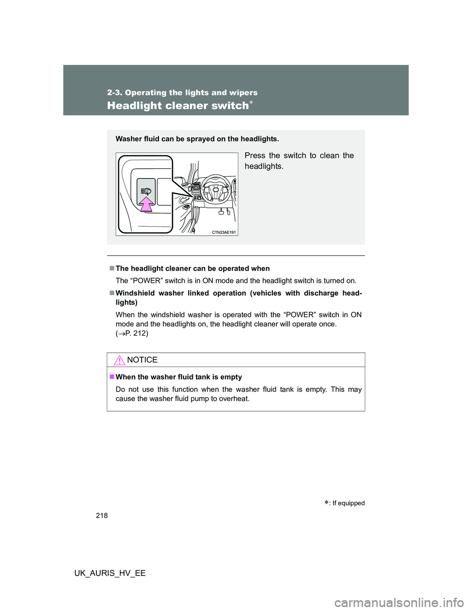 TOYOTA AURIS HYBRID 2012  Owners Manual 218
2-3. Operating the lights and wipers
UK_AURIS_HV_EE
Headlight cleaner switch
The headlight cleaner can be operated when
The “POWER” switch is in ON mode and the headlight switch is turne