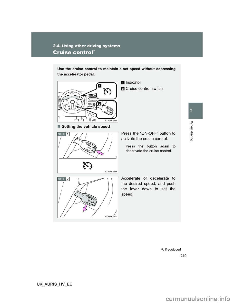 TOYOTA AURIS HYBRID 2012  Owners Manual 219
2
When driving
UK_AURIS_HV_EE
2-4. Using other driving systems
Cruise control
: If equipped
Use the cruise control to maintain a set speed without depressing
the accelerator pedal.
Indicator