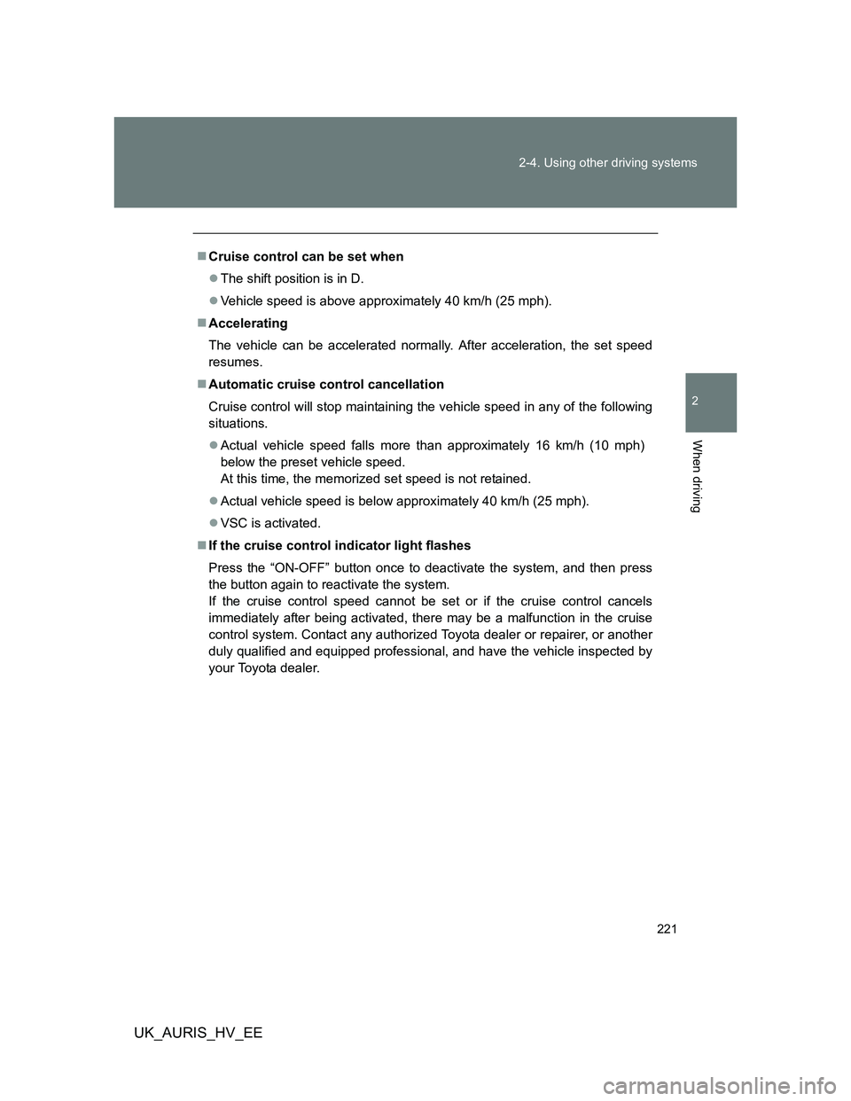 TOYOTA AURIS HYBRID 2012 Owners Manual 221 2-4. Using other driving systems
2
When driving
UK_AURIS_HV_EE
Cruise control can be set when
The shift position is in D.
Vehicle speed is above approximately 40 km/h (25 mph).
Acceler TOYOTA AURIS HYBRID 2012 Owners Manual 221 2-4. Using other driving systems
2
When driving
UK_AURIS_HV_EE
Cruise control can be set when
The shift position is in D.
Vehicle speed is above approximately 40 km/h (25 mph).
Acceler