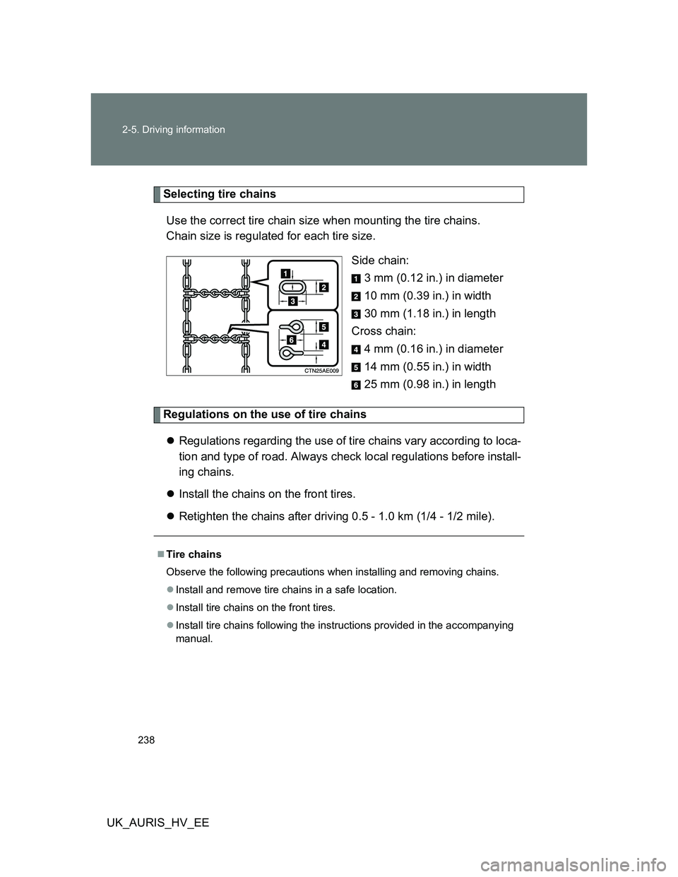TOYOTA AURIS HYBRID 2012 Owners Manual 238 2-5. Driving information
UK_AURIS_HV_EE
Selecting tire chains
Use the correct tire chain size when mounting the tire chains.
Chain size is regulated for each tire size.
Side chain:
3 mm (0.12 in. TOYOTA AURIS HYBRID 2012 Owners Manual 238 2-5. Driving information
UK_AURIS_HV_EE
Selecting tire chains
Use the correct tire chain size when mounting the tire chains.
Chain size is regulated for each tire size.
Side chain:
3 mm (0.12 in.