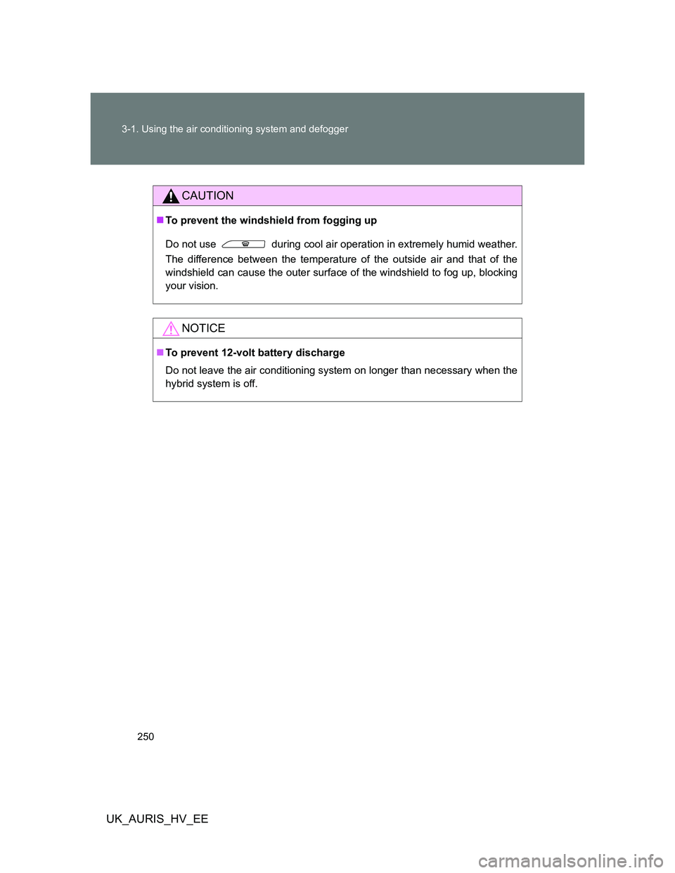 TOYOTA AURIS HYBRID 2012  Owners Manual 250 3-1. Using the air conditioning system and defogger
UK_AURIS_HV_EE
CAUTION
To prevent the windshield from fogging up
Do not use   during cool air operation in extremely humid weather.
The diffe