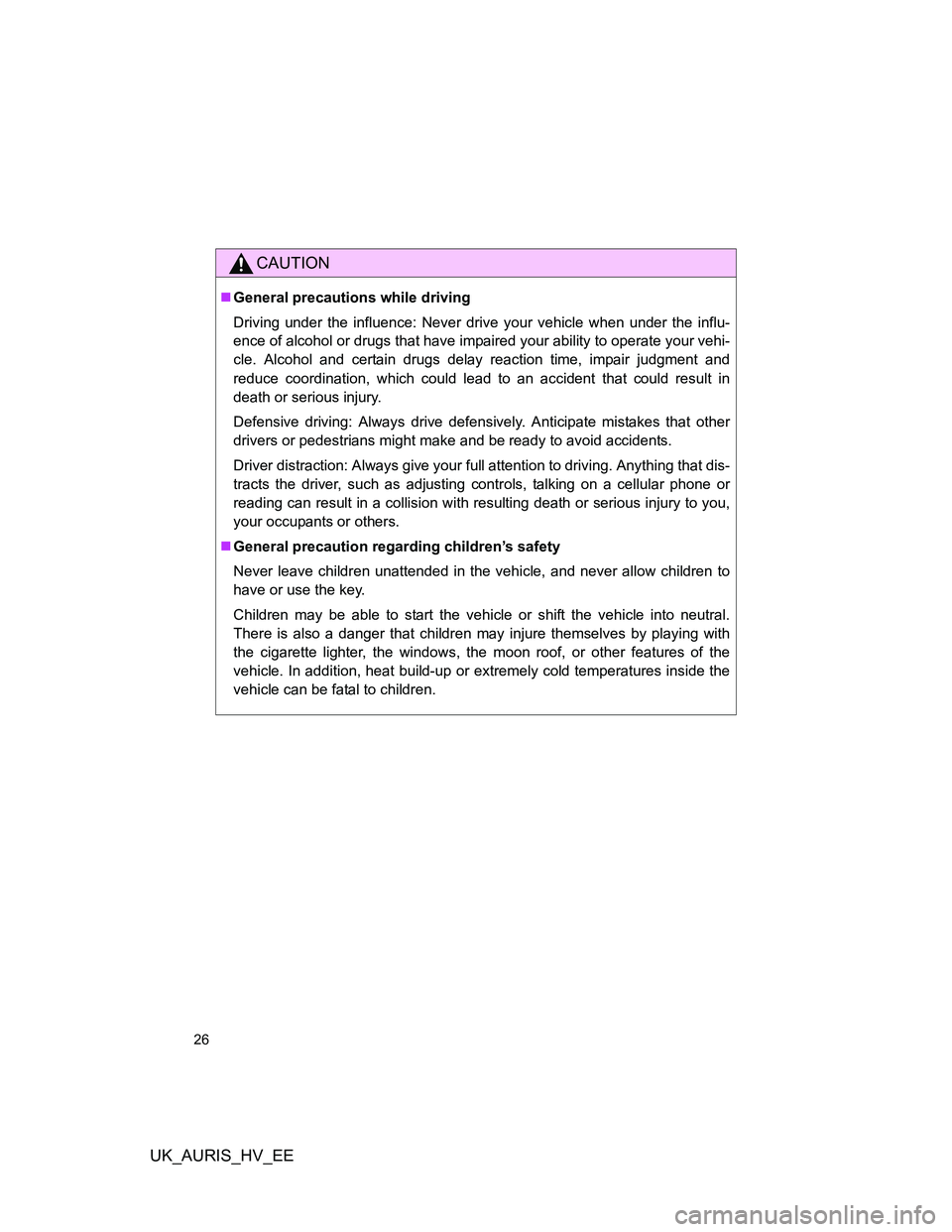 TOYOTA AURIS HYBRID 2011 Owners Manual UK_AURIS_HV_EE
26
CAUTION
General precautions while driving
Driving under the influence: Never drive your vehicle when under the influ-
ence of alcohol or drugs that have impaired your ability to o TOYOTA AURIS HYBRID 2011 Owners Manual UK_AURIS_HV_EE
26
CAUTION
General precautions while driving
Driving under the influence: Never drive your vehicle when under the influ-
ence of alcohol or drugs that have impaired your ability to o