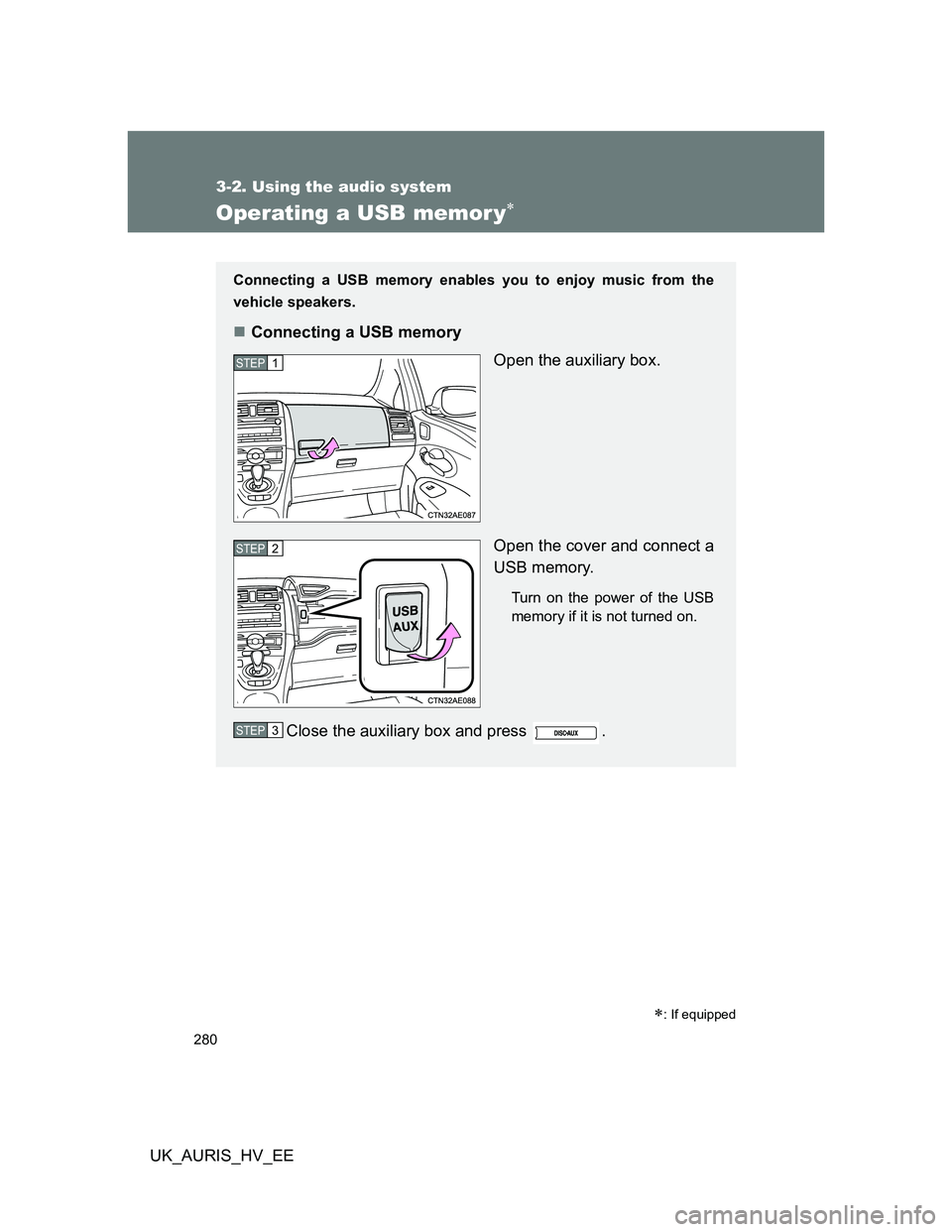 TOYOTA AURIS HYBRID 2012 Owners Manual 280
3-2. Using the audio system
UK_AURIS_HV_EE
Operating a USB memor y
: If equipped
Connecting a USB memory enables you to enjoy music from the
vehicle speakers.
Connecting a USB memory
Open TOYOTA AURIS HYBRID 2012 Owners Manual 280
3-2. Using the audio system
UK_AURIS_HV_EE
Operating a USB memor y
: If equipped
Connecting a USB memory enables you to enjoy music from the
vehicle speakers.
Connecting a USB memory
Open