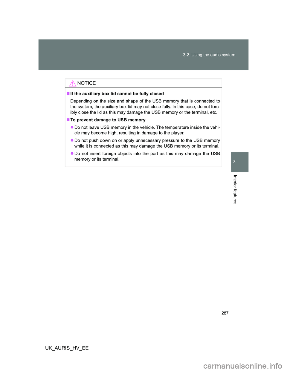 TOYOTA AURIS HYBRID 2012 Owners Manual 287 3-2. Using the audio system
3
Interior features
UK_AURIS_HV_EE
NOTICE
If the auxiliary box lid cannot be fully closed
Depending on the size and shape of the USB memory that is connected to
the TOYOTA AURIS HYBRID 2012 Owners Manual 287 3-2. Using the audio system
3
Interior features
UK_AURIS_HV_EE
NOTICE
If the auxiliary box lid cannot be fully closed
Depending on the size and shape of the USB memory that is connected to
the