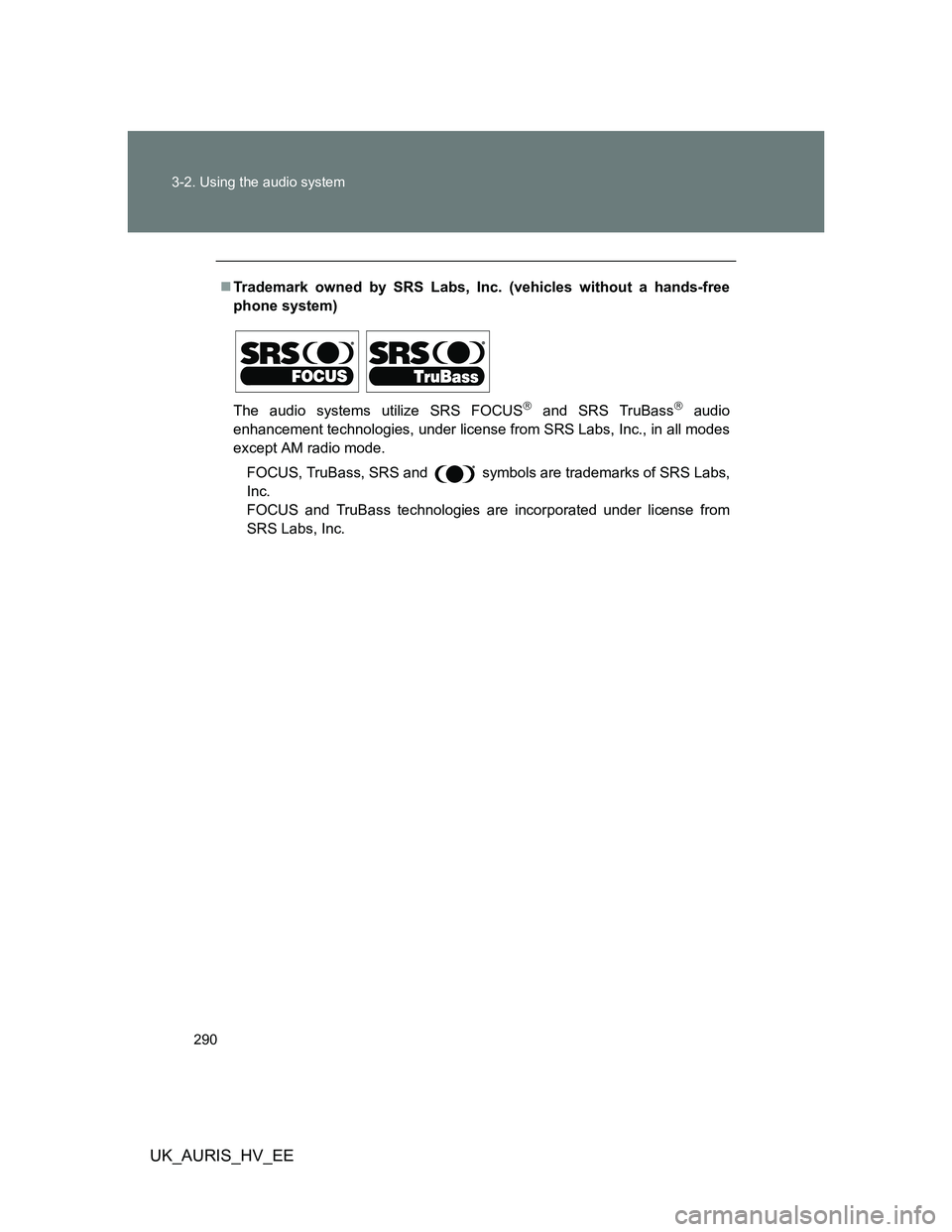 TOYOTA AURIS HYBRID 2012 Owners Manual 290 3-2. Using the audio system
UK_AURIS_HV_EE
Trademark owned by SRS Labs, Inc. (vehicles without a hands-free
phone system)
The audio systems utilize SRS FOCUS
and SRS TruBass audio
enhanc TOYOTA AURIS HYBRID 2012 Owners Manual 290 3-2. Using the audio system
UK_AURIS_HV_EE
Trademark owned by SRS Labs, Inc. (vehicles without a hands-free
phone system)
The audio systems utilize SRS FOCUS
and SRS TruBass audio
enhanc