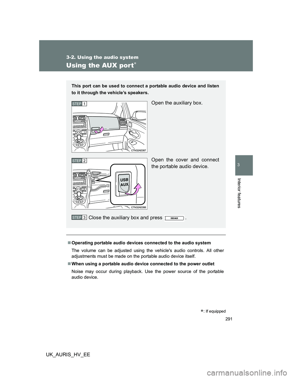 TOYOTA AURIS HYBRID 2012  Owners Manual 291
3-2. Using the audio system
3
Interior features
UK_AURIS_HV_EE
Using the AUX por t
Operating portable audio devices connected to the audio system
The volume can be adjusted using the vehicle