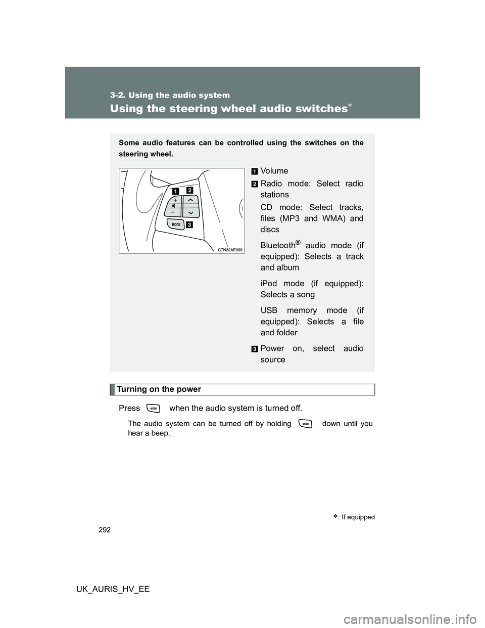 TOYOTA AURIS HYBRID 2012  Owners Manual 292
3-2. Using the audio system
UK_AURIS_HV_EE
Using the steering wheel audio switches
Turning on the power
Press   when the audio system is turned off.
The audio system can be turned off by holdin