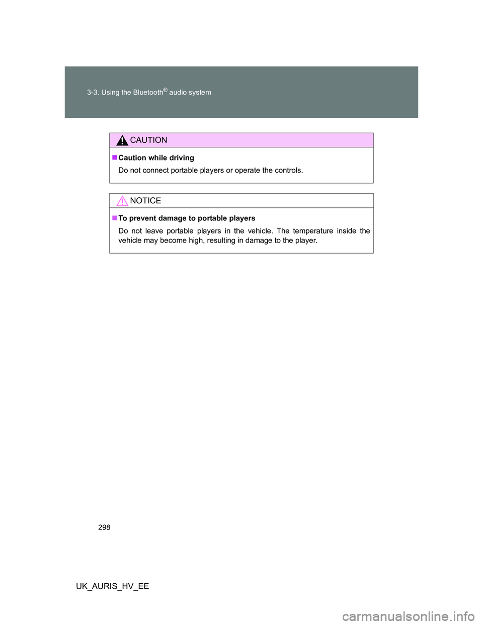 TOYOTA AURIS HYBRID 2012  Owners Manual 298 3-3. Using the Bluetooth
® audio system
UK_AURIS_HV_EE
CAUTION
Caution while driving
Do not connect portable players or operate the controls.
NOTICE
To prevent damage to portable players
Do