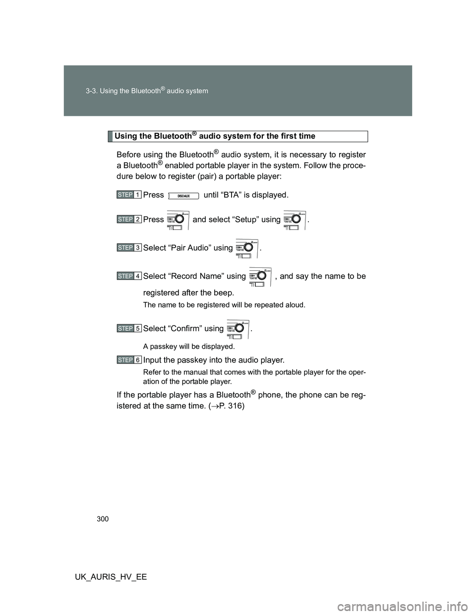 TOYOTA AURIS HYBRID 2012  Owners Manual 300 3-3. Using the Bluetooth
® audio system
UK_AURIS_HV_EE
Using the Bluetooth® audio system for the first time
Before using the Bluetooth
® audio system, it is necessary to register
a Bluetooth® 