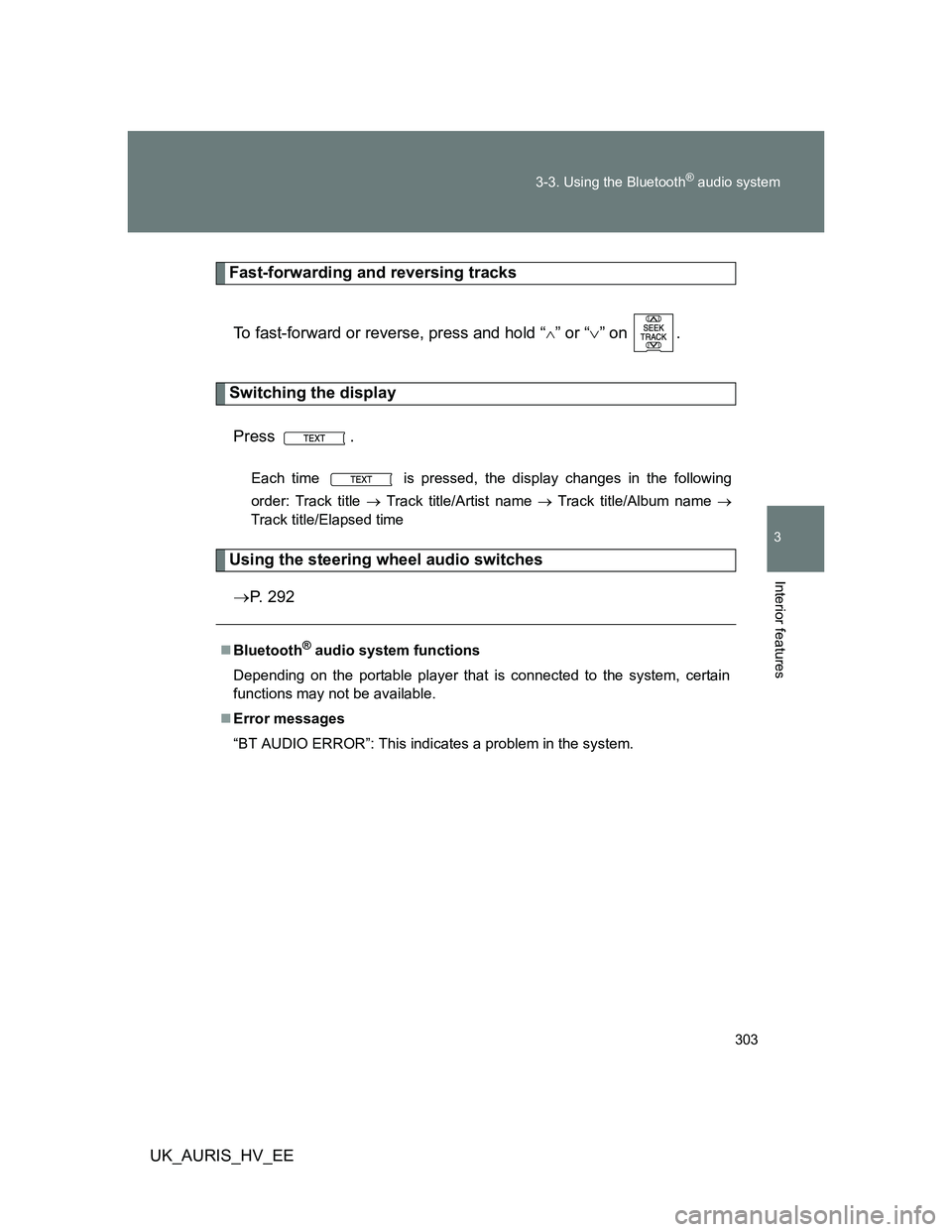 TOYOTA AURIS HYBRID 2012  Owners Manual 303 3-3. Using the Bluetooth
® audio system
3
Interior features
UK_AURIS_HV_EE
Fast-forwarding and reversing tracks
To fast-forward or reverse, press and hold “
” or “” on  .
Switching 