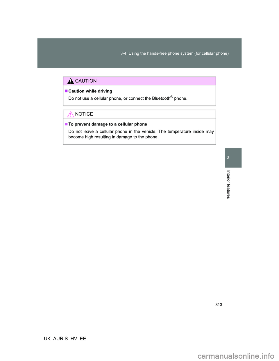 TOYOTA AURIS HYBRID 2012  Owners Manual 313 3-4. Using the hands-free phone system (for cellular phone)
3
Interior features
UK_AURIS_HV_EE
CAUTION
Caution while driving
Do not use a cellular phone, or connect the Bluetooth
® phone.
NOTI