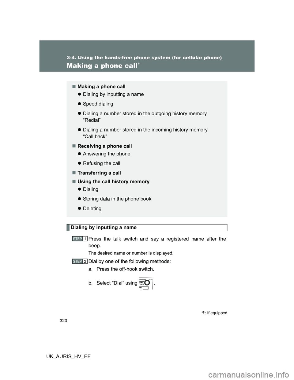 TOYOTA AURIS HYBRID 2012  Owners Manual 320
3-4. Using the hands-free phone system (for cellular phone)
UK_AURIS_HV_EE
Making a phone call
Dialing by inputting a name
Press the talk switch and say a registered name after the
beep.
The de