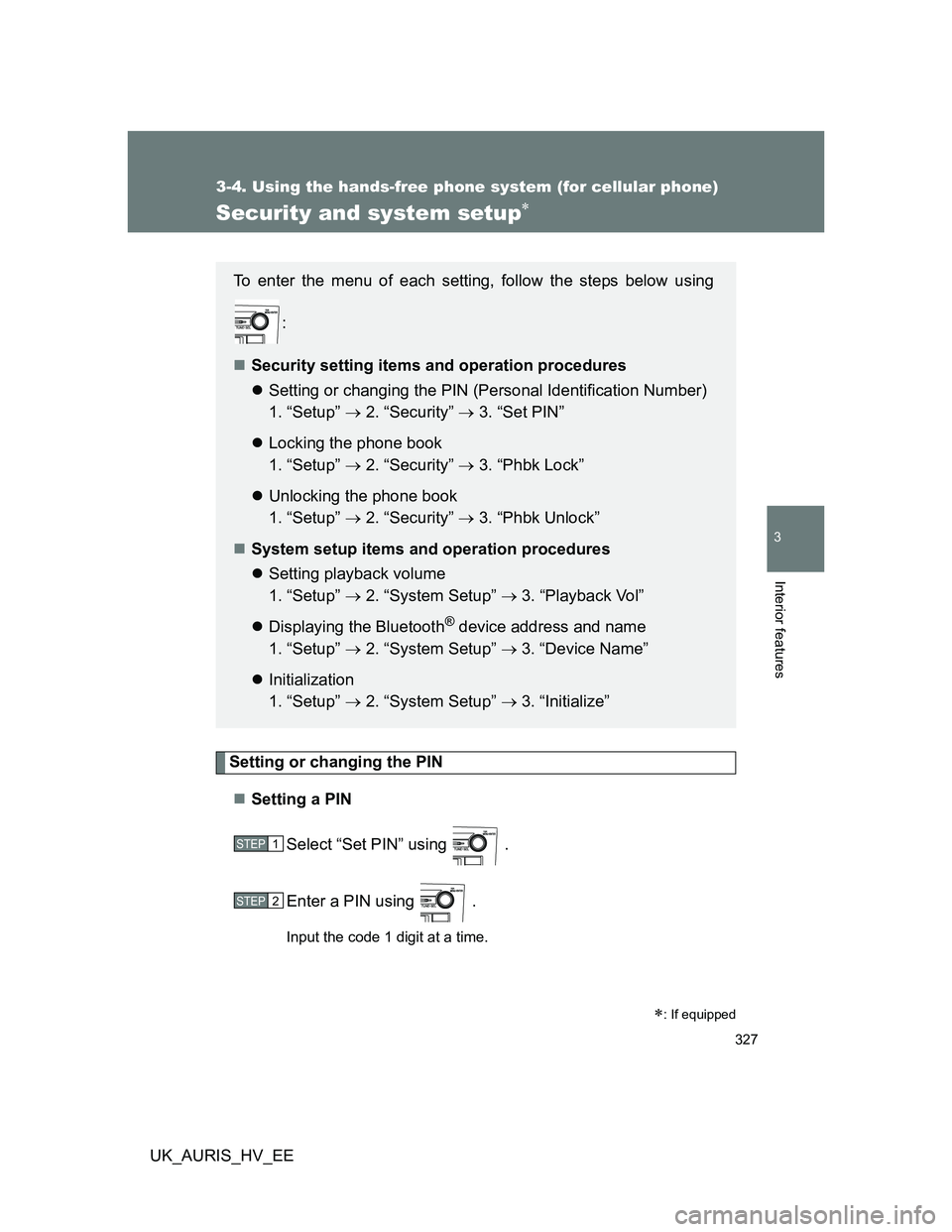 TOYOTA AURIS HYBRID 2012  Owners Manual 327
3-4. Using the hands-free phone system (for cellular phone)
3
Interior features
UK_AURIS_HV_EE
Security and system setup
Setting or changing the PIN
Setting a PIN
Select “Set PIN” using 