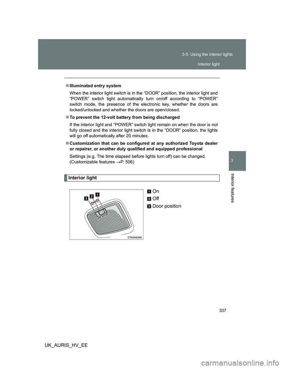 TOYOTA AURIS HYBRID 2012  Owners Manual 337 3-5. Using the interior lights
3
Interior features
UK_AURIS_HV_EE
Interior light
On
Off
Door position
Illuminated entry system
When the interior light switch is in the “DOOR” position, the 