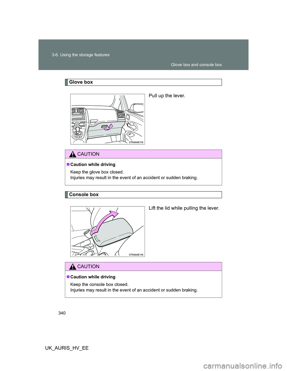 TOYOTA AURIS HYBRID 2012  Owners Manual 340 3-6. Using the storage features
UK_AURIS_HV_EE
Glove box
Pull up the lever.
Console box
Lift the lid while pulling the lever.
CAUTION
Caution while driving
Keep the glove box closed.
Injuries m