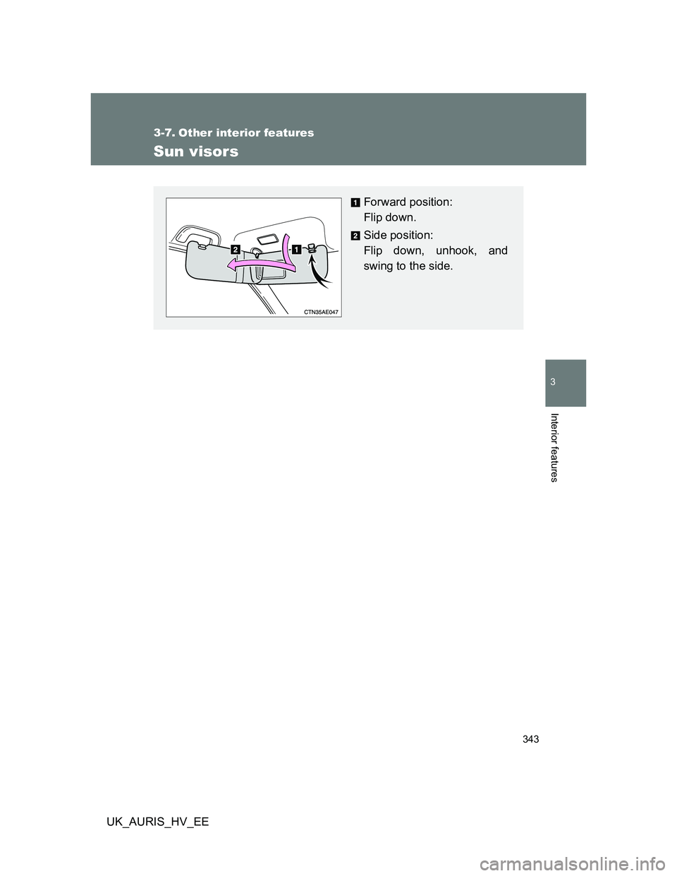 TOYOTA AURIS HYBRID 2012  Owners Manual 343
3
Interior features
UK_AURIS_HV_EE
3-7. Other interior features
Sun visors
Forward position: 
Flip down.
Side position: 
Flip down, unhook, and
swing to the side. 