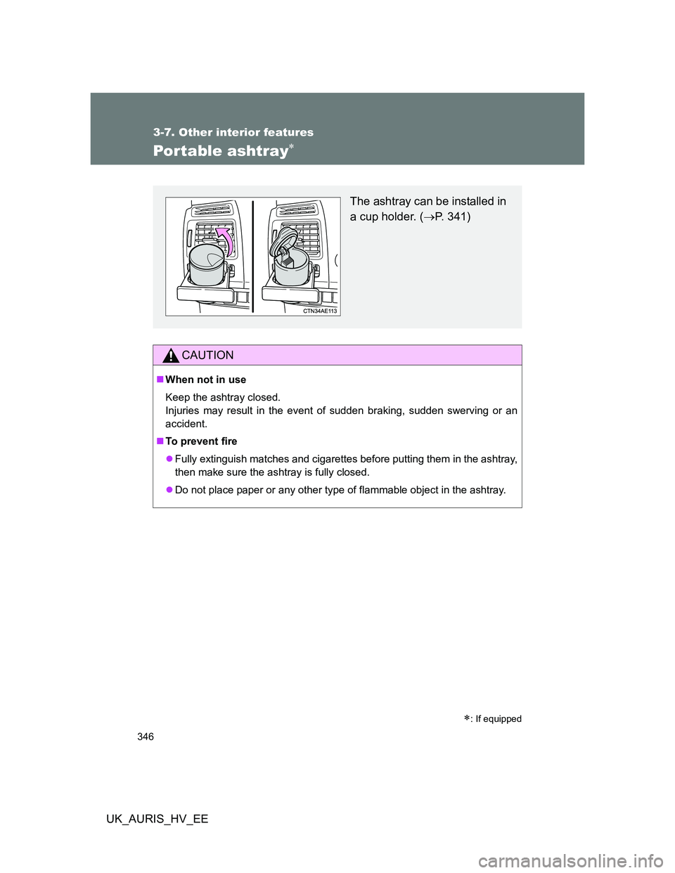 TOYOTA AURIS HYBRID 2012  Owners Manual 346
3-7. Other interior features
UK_AURIS_HV_EE
Portable ashtray
CAUTION
When not in use
Keep the ashtray closed.
Injuries may result in the event of sudden braking, sudden swerving or an
accide