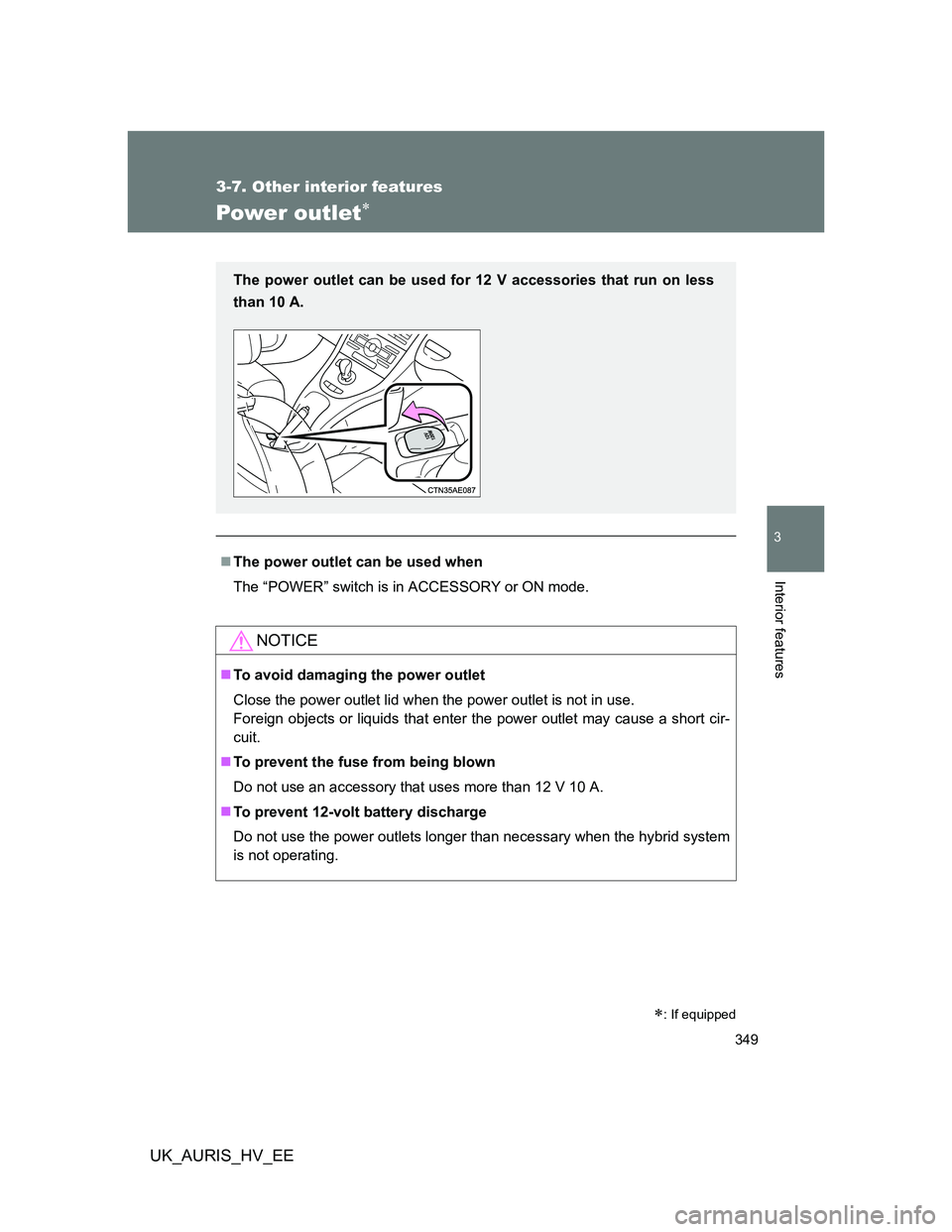 TOYOTA AURIS HYBRID 2012  Owners Manual 349
3-7. Other interior features
3
Interior features
UK_AURIS_HV_EE
Power outlet
The power outlet can be used when
The “POWER” switch is in ACCESSORY or ON mode.
NOTICE
To avoid damaging 
