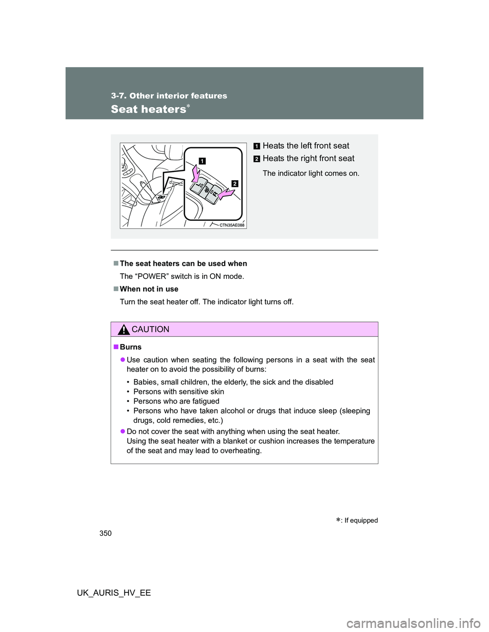 TOYOTA AURIS HYBRID 2012  Owners Manual 350
3-7. Other interior features
UK_AURIS_HV_EE
Seat heaters
The seat heaters can be used when
The “POWER” switch is in ON mode.
When not in use
Turn the seat heater off. The indicator li