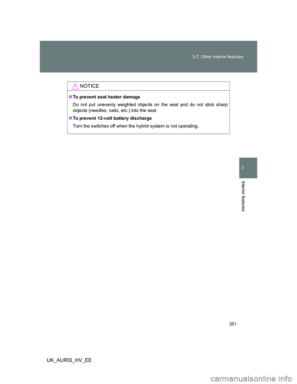 TOYOTA AURIS HYBRID 2012 Owners Manual 351 3-7. Other interior features
3
Interior features
UK_AURIS_HV_EE
NOTICE
To prevent seat heater damage
Do not put unevenly weighted objects on the seat and do not stick sharp
objects (needles, na TOYOTA AURIS HYBRID 2012 Owners Manual 351 3-7. Other interior features
3
Interior features
UK_AURIS_HV_EE
NOTICE
To prevent seat heater damage
Do not put unevenly weighted objects on the seat and do not stick sharp
objects (needles, na