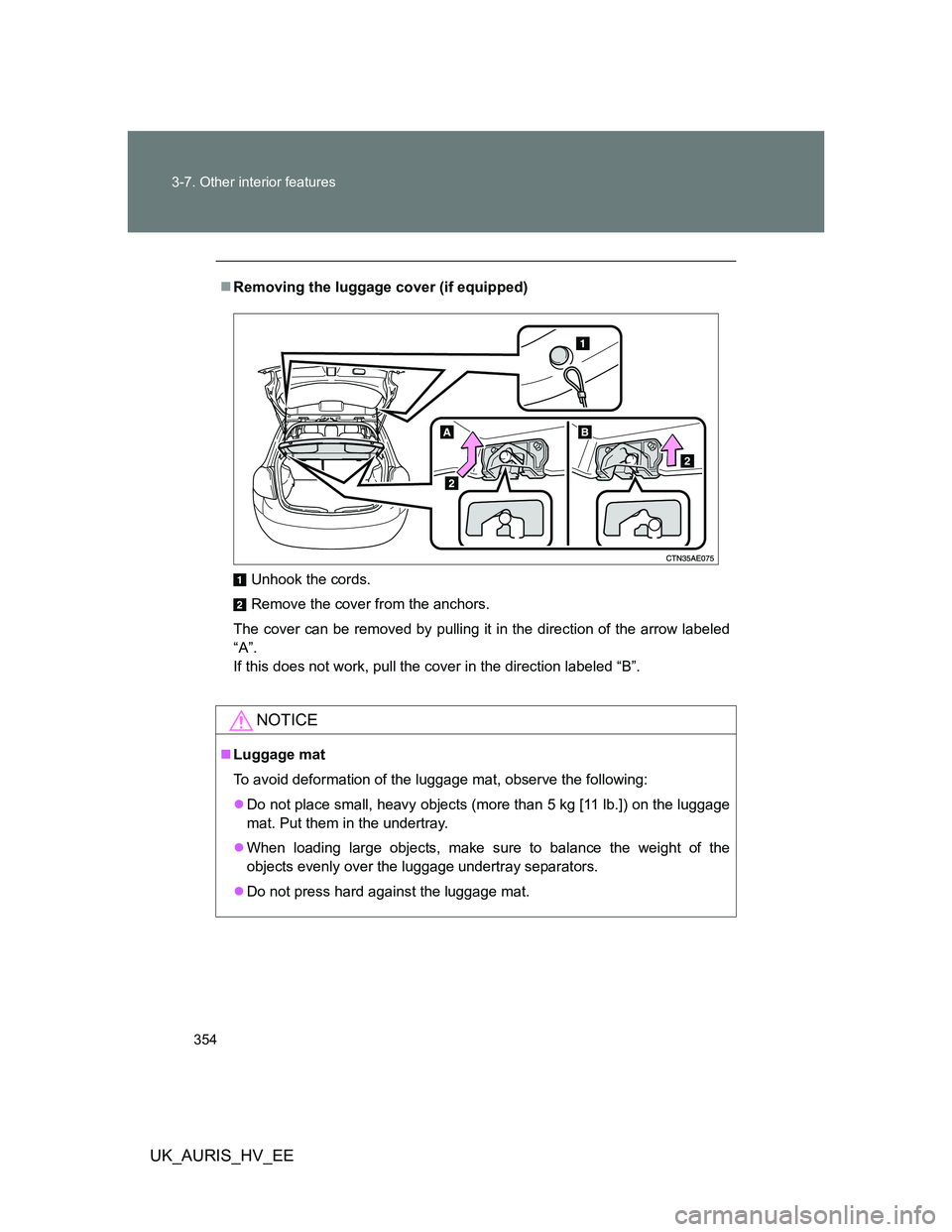 TOYOTA AURIS HYBRID 2012 Owners Manual 354 3-7. Other interior features
UK_AURIS_HV_EE
Removing the luggage cover (if equipped)
Unhook the cords.
Remove the cover from the anchors.
The cover can be removed by pulling it in the direction TOYOTA AURIS HYBRID 2012 Owners Manual 354 3-7. Other interior features
UK_AURIS_HV_EE
Removing the luggage cover (if equipped)
Unhook the cords.
Remove the cover from the anchors.
The cover can be removed by pulling it in the direction