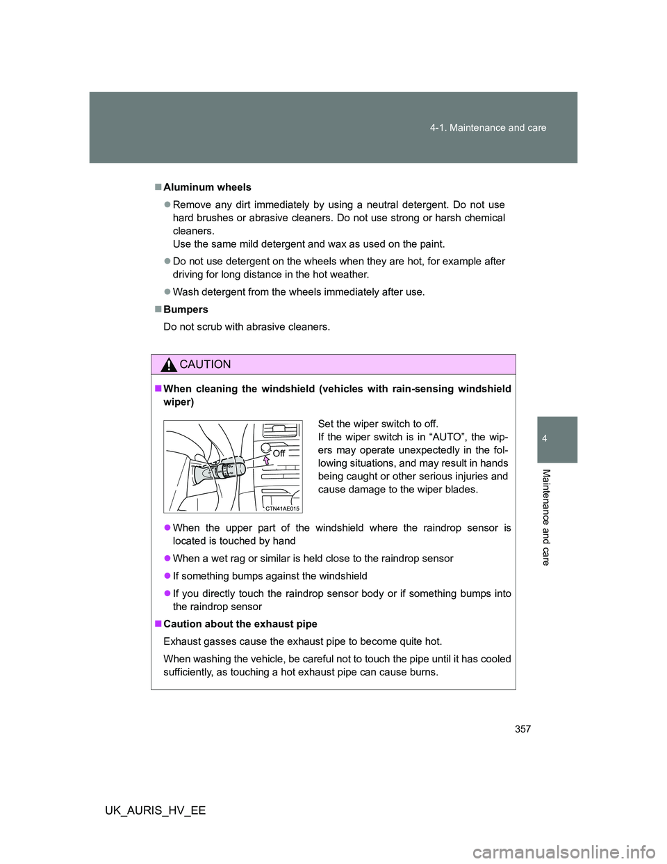 TOYOTA AURIS HYBRID 2012 Owners Manual 357 4-1. Maintenance and care
4
Maintenance and care
UK_AURIS_HV_EE
Aluminum wheels
Remove any dirt immediately by using a neutral detergent. Do not use
hard brushes or abrasive cleaners. Do not TOYOTA AURIS HYBRID 2012 Owners Manual 357 4-1. Maintenance and care
4
Maintenance and care
UK_AURIS_HV_EE
Aluminum wheels
Remove any dirt immediately by using a neutral detergent. Do not use
hard brushes or abrasive cleaners. Do not