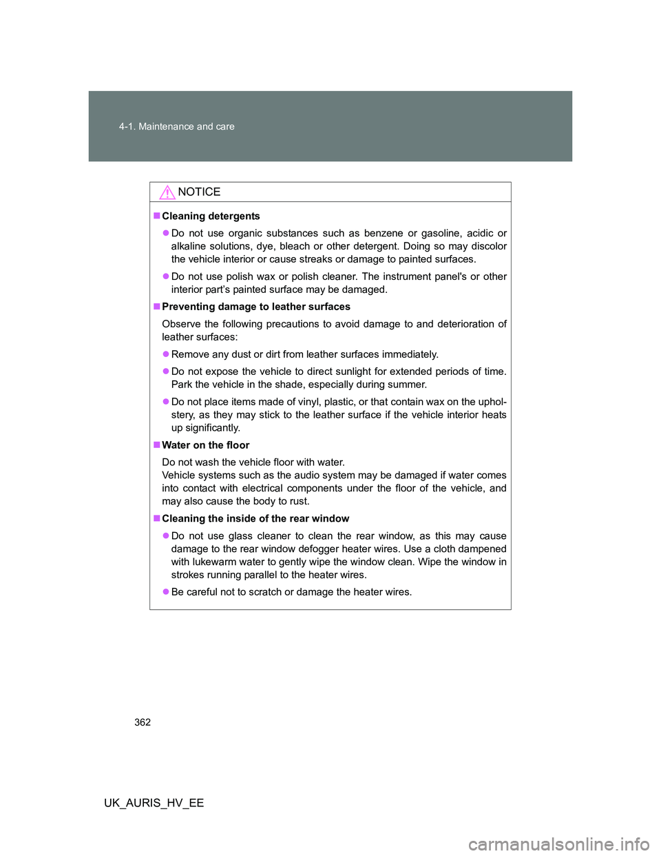 TOYOTA AURIS HYBRID 2012 Owners Manual 362 4-1. Maintenance and care
UK_AURIS_HV_EE
NOTICE
Cleaning detergents
Do not use organic substances such as benzene or gasoline, acidic or
alkaline solutions, dye, bleach or other detergent. D TOYOTA AURIS HYBRID 2012 Owners Manual 362 4-1. Maintenance and care
UK_AURIS_HV_EE
NOTICE
Cleaning detergents
Do not use organic substances such as benzene or gasoline, acidic or
alkaline solutions, dye, bleach or other detergent. D