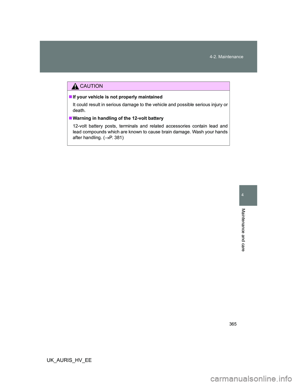 TOYOTA AURIS HYBRID 2012 Owners Manual 365 4-2. Maintenance
4
Maintenance and care
UK_AURIS_HV_EE
CAUTION
If your vehicle is not properly maintained
It could result in serious damage to the vehicle and possible serious injury or
death.
TOYOTA AURIS HYBRID 2012 Owners Manual 365 4-2. Maintenance
4
Maintenance and care
UK_AURIS_HV_EE
CAUTION
If your vehicle is not properly maintained
It could result in serious damage to the vehicle and possible serious injury or
death.