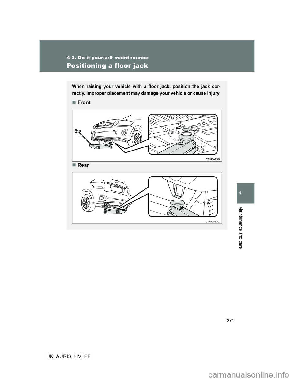 TOYOTA AURIS HYBRID 2012 Owners Manual 371
4-3. Do-it-yourself maintenance
4
Maintenance and care
UK_AURIS_HV_EE
Positioning a floor jack
When raising your vehicle with a floor jack, position the jack cor-
rectly. Improper placement may da TOYOTA AURIS HYBRID 2012 Owners Manual 371
4-3. Do-it-yourself maintenance
4
Maintenance and care
UK_AURIS_HV_EE
Positioning a floor jack
When raising your vehicle with a floor jack, position the jack cor-
rectly. Improper placement may da