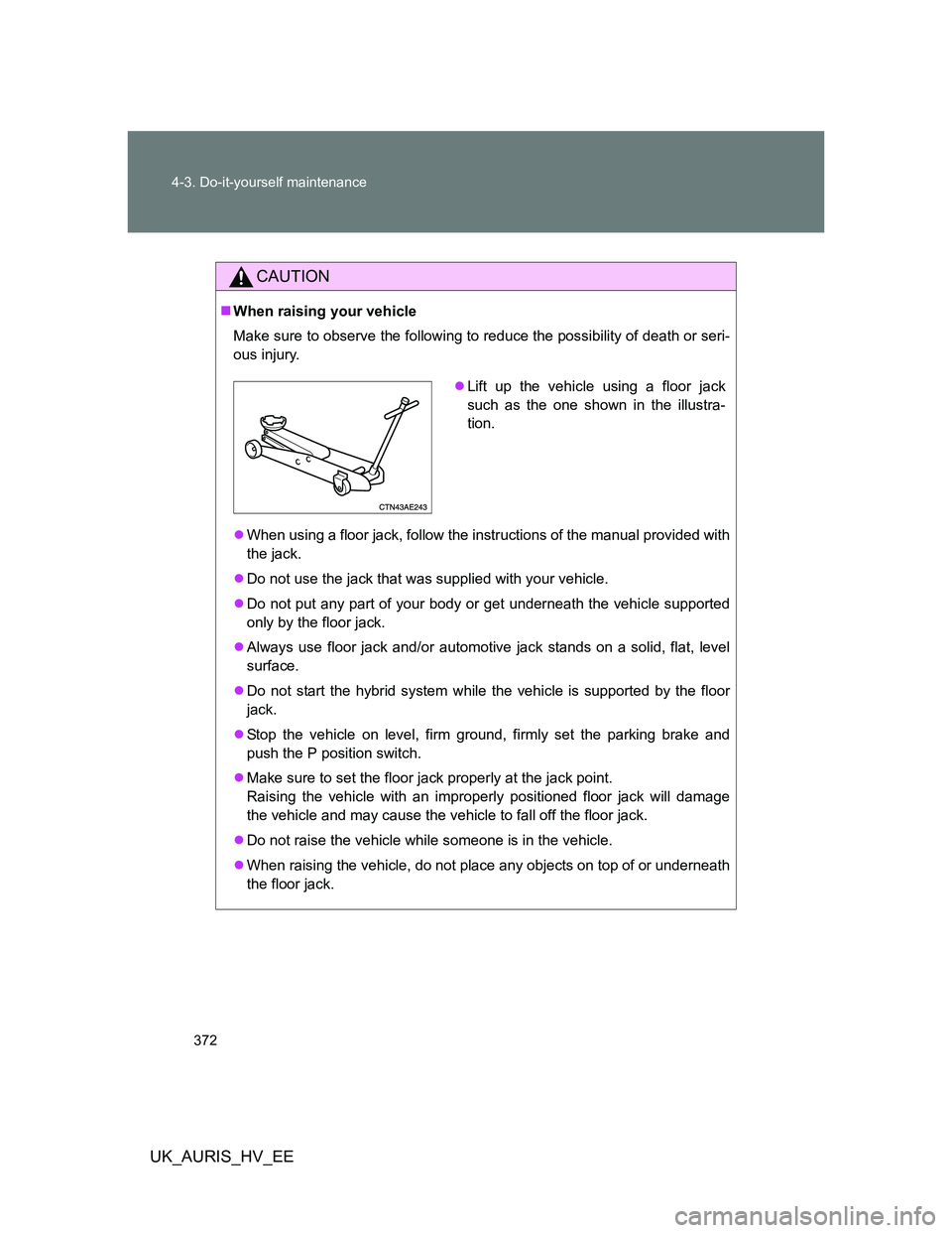 TOYOTA AURIS HYBRID 2012 Owners Manual 372 4-3. Do-it-yourself maintenance
UK_AURIS_HV_EE
CAUTION
When raising your vehicle
Make sure to observe the following to reduce the possibility of death or seri-
ous injury.
When using a floor TOYOTA AURIS HYBRID 2012 Owners Manual 372 4-3. Do-it-yourself maintenance
UK_AURIS_HV_EE
CAUTION
When raising your vehicle
Make sure to observe the following to reduce the possibility of death or seri-
ous injury.
When using a floor