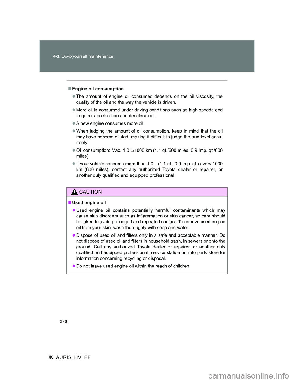 TOYOTA AURIS HYBRID 2012 Owners Manual 376 4-3. Do-it-yourself maintenance
UK_AURIS_HV_EE
Engine oil consumption
The amount of engine oil consumed depends on the oil viscosity, the
quality of the oil and the way the vehicle is driven TOYOTA AURIS HYBRID 2012 Owners Manual 376 4-3. Do-it-yourself maintenance
UK_AURIS_HV_EE
Engine oil consumption
The amount of engine oil consumed depends on the oil viscosity, the
quality of the oil and the way the vehicle is driven