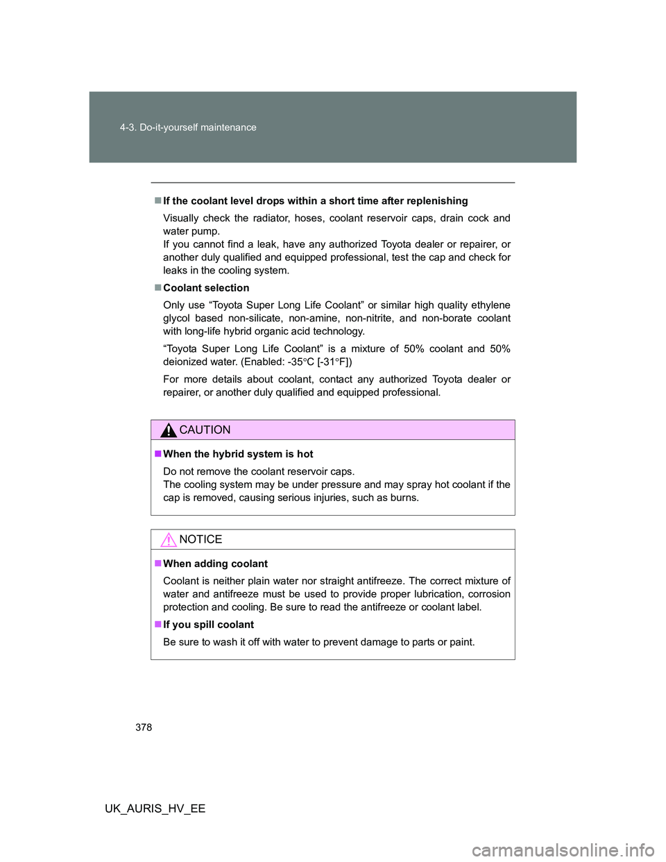 TOYOTA AURIS HYBRID 2012 Owners Manual 378 4-3. Do-it-yourself maintenance
UK_AURIS_HV_EE
If the coolant level drops within a short time after replenishing
Visually check the radiator, hoses, coolant reservoir caps, drain cock and
water TOYOTA AURIS HYBRID 2012 Owners Manual 378 4-3. Do-it-yourself maintenance
UK_AURIS_HV_EE
If the coolant level drops within a short time after replenishing
Visually check the radiator, hoses, coolant reservoir caps, drain cock and
water
