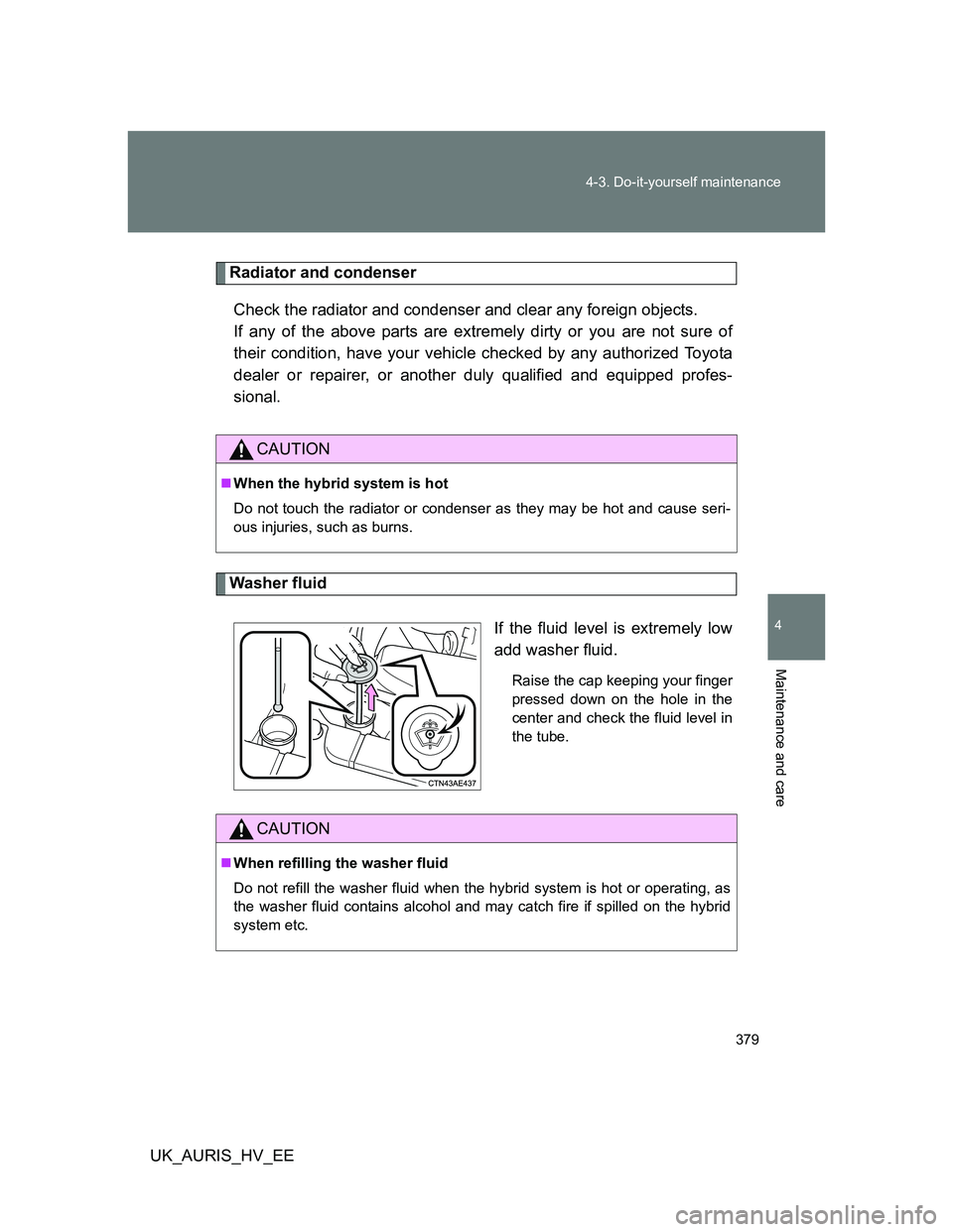 TOYOTA AURIS HYBRID 2012 Owners Manual 379 4-3. Do-it-yourself maintenance
4
Maintenance and care
UK_AURIS_HV_EE
Radiator and condenser
Check the radiator and condenser and clear any foreign objects.
If any of the above parts are extremel TOYOTA AURIS HYBRID 2012 Owners Manual 379 4-3. Do-it-yourself maintenance
4
Maintenance and care
UK_AURIS_HV_EE
Radiator and condenser
Check the radiator and condenser and clear any foreign objects.
If any of the above parts are extremel