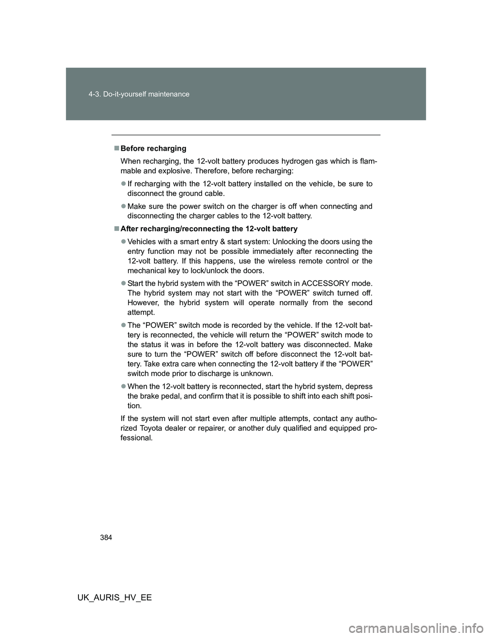 TOYOTA AURIS HYBRID 2012 Owners Manual 384 4-3. Do-it-yourself maintenance
UK_AURIS_HV_EE
Before recharging
When recharging, the 12-volt battery produces hydrogen gas which is flam-
mable and explosive. Therefore, before recharging:
TOYOTA AURIS HYBRID 2012 Owners Manual 384 4-3. Do-it-yourself maintenance
UK_AURIS_HV_EE
Before recharging
When recharging, the 12-volt battery produces hydrogen gas which is flam-
mable and explosive. Therefore, before recharging:

