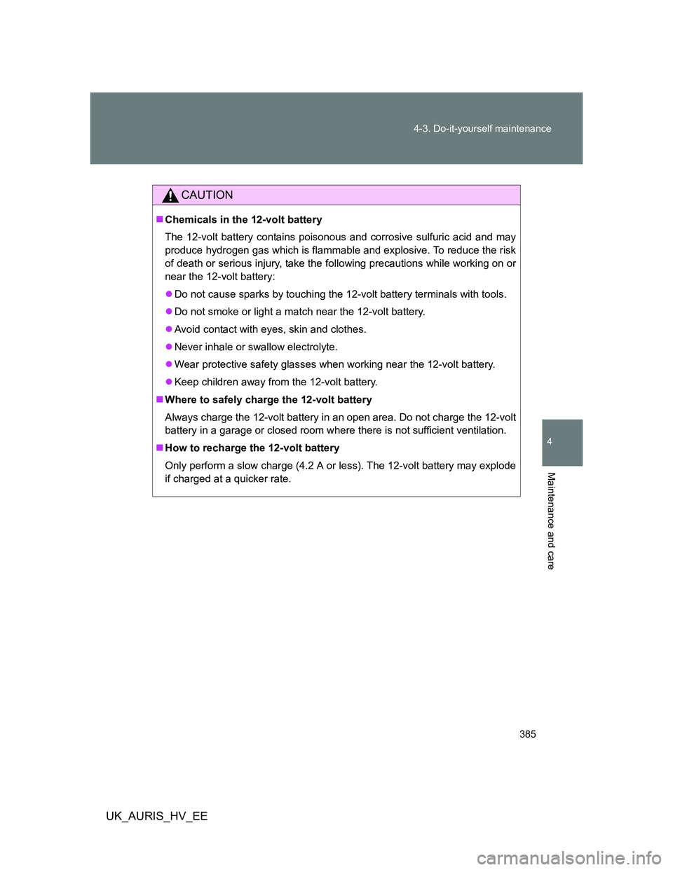 TOYOTA AURIS HYBRID 2012 Owners Manual 385 4-3. Do-it-yourself maintenance
4
Maintenance and care
UK_AURIS_HV_EE
CAUTION
Chemicals in the 12-volt battery
The 12-volt battery contains poisonous and corrosive sulfuric acid and may
produce TOYOTA AURIS HYBRID 2012 Owners Manual 385 4-3. Do-it-yourself maintenance
4
Maintenance and care
UK_AURIS_HV_EE
CAUTION
Chemicals in the 12-volt battery
The 12-volt battery contains poisonous and corrosive sulfuric acid and may
produce