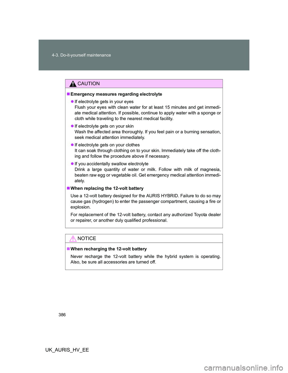 TOYOTA AURIS HYBRID 2012 Owners Manual 386 4-3. Do-it-yourself maintenance
UK_AURIS_HV_EE
CAUTION
Emergency measures regarding electrolyte
If electrolyte gets in your eyes
Flush your eyes with clean water for at least 15 minutes and TOYOTA AURIS HYBRID 2012 Owners Manual 386 4-3. Do-it-yourself maintenance
UK_AURIS_HV_EE
CAUTION
Emergency measures regarding electrolyte
If electrolyte gets in your eyes
Flush your eyes with clean water for at least 15 minutes and