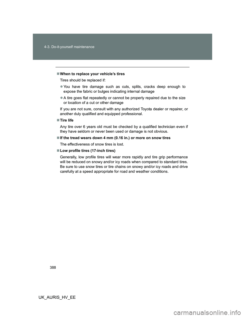 TOYOTA AURIS HYBRID 2012 Owners Manual 388 4-3. Do-it-yourself maintenance
UK_AURIS_HV_EE
When to replace your vehicle’s tires
Tires should be replaced if:
You have tire damage such as cuts, splits, cracks deep enough to
expose the TOYOTA AURIS HYBRID 2012 Owners Manual 388 4-3. Do-it-yourself maintenance
UK_AURIS_HV_EE
When to replace your vehicle’s tires
Tires should be replaced if:
You have tire damage such as cuts, splits, cracks deep enough to
expose the