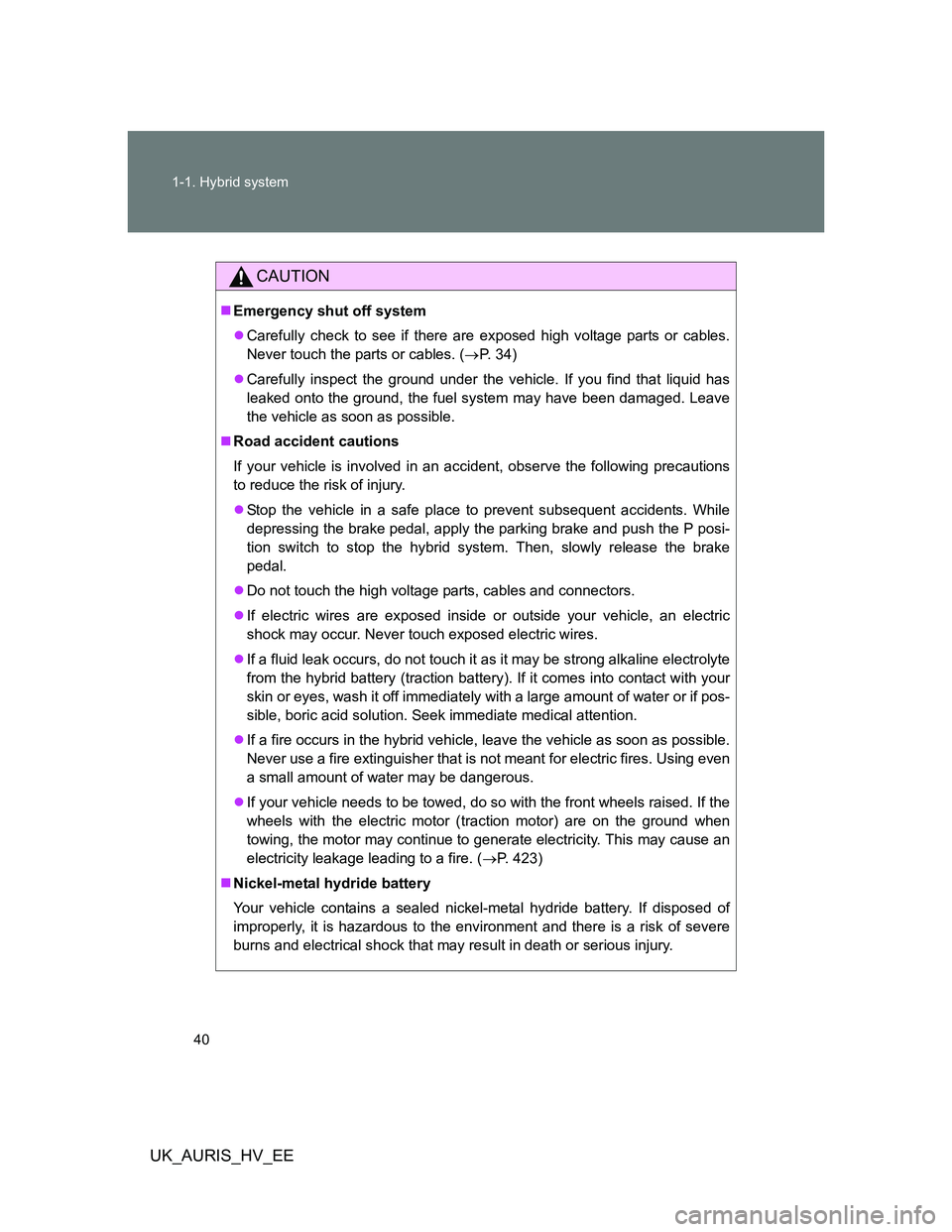 TOYOTA AURIS HYBRID 2011 Owners Guide 40 1-1. Hybrid system
UK_AURIS_HV_EE
CAUTION
Emergency shut off system
Carefully check to see if there are exposed high voltage parts or cables.
Never touch the parts or cables. (P. 34)
C TOYOTA AURIS HYBRID 2011 Owners Guide 40 1-1. Hybrid system
UK_AURIS_HV_EE
CAUTION
Emergency shut off system
Carefully check to see if there are exposed high voltage parts or cables.
Never touch the parts or cables. (P. 34)
C