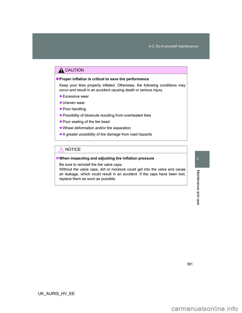 TOYOTA AURIS HYBRID 2012  Owners Manual 391 4-3. Do-it-yourself maintenance
4
Maintenance and care
UK_AURIS_HV_EE
CAUTION
Proper inflation is critical to save tire performance
Keep your tires properly inflated. Otherwise, the following c