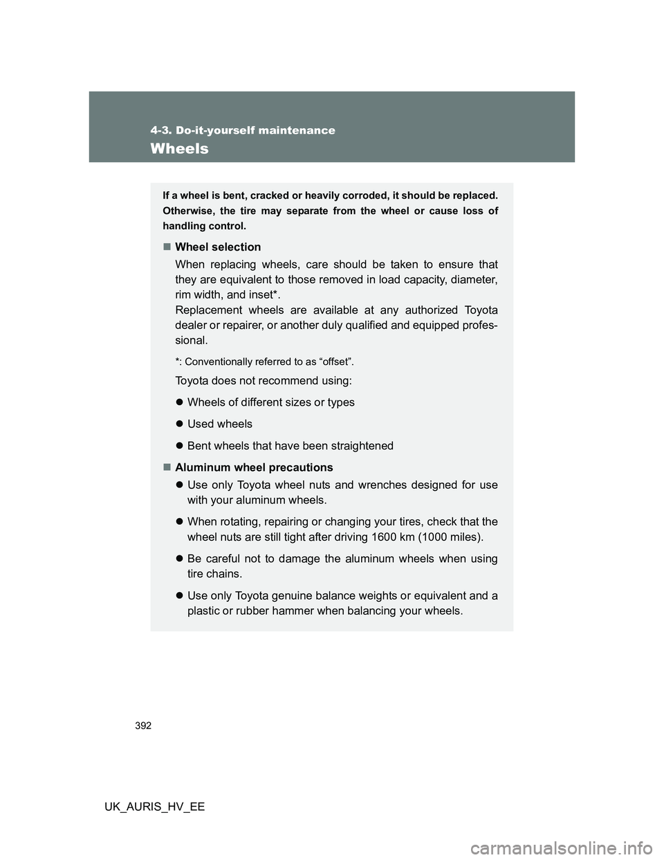TOYOTA AURIS HYBRID 2012 Owners Manual 392
4-3. Do-it-yourself maintenance
UK_AURIS_HV_EE
Wheels
If a wheel is bent, cracked or heavily corroded, it should be replaced.
Otherwise, the tire may separate from the wheel or cause loss of
handl TOYOTA AURIS HYBRID 2012 Owners Manual 392
4-3. Do-it-yourself maintenance
UK_AURIS_HV_EE
Wheels
If a wheel is bent, cracked or heavily corroded, it should be replaced.
Otherwise, the tire may separate from the wheel or cause loss of
handl