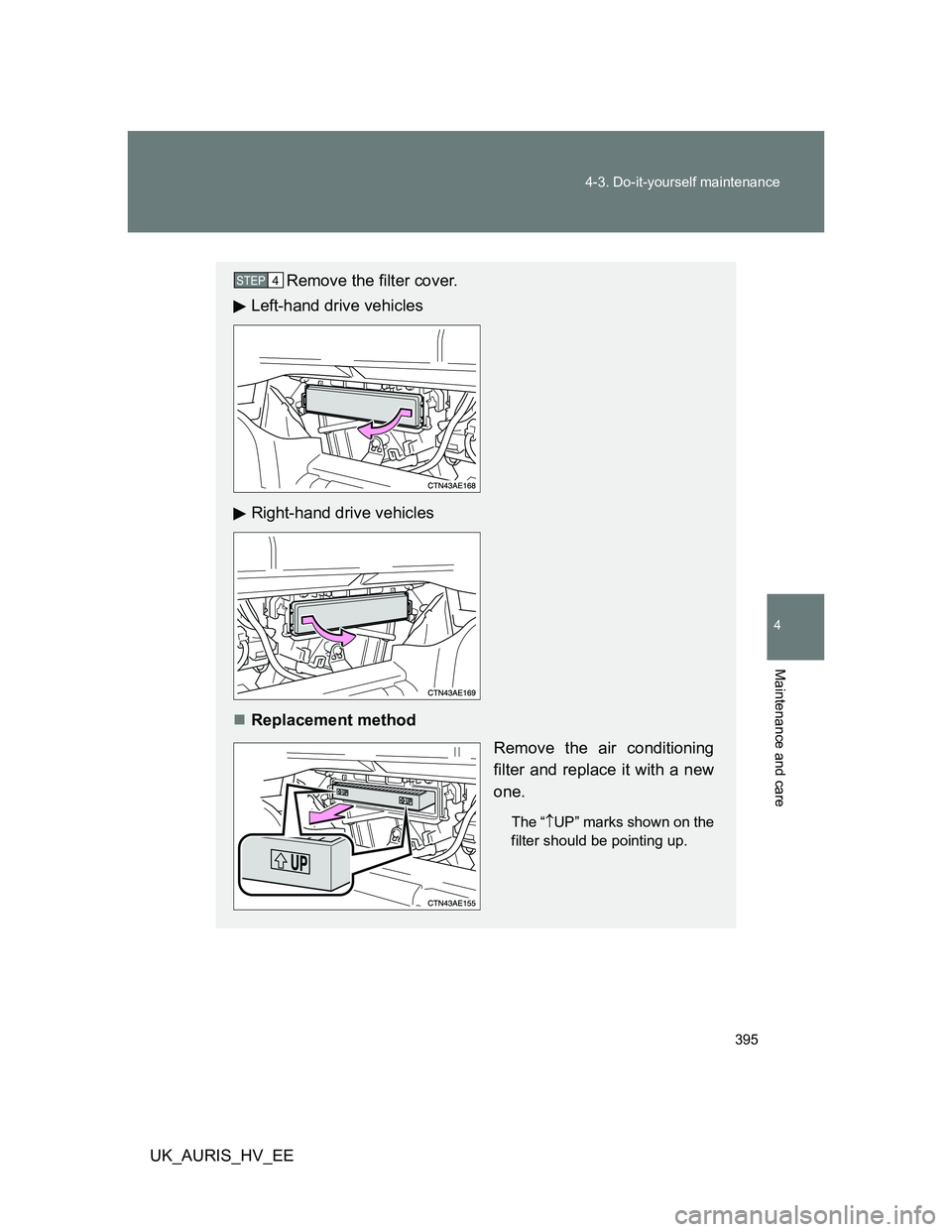 TOYOTA AURIS HYBRID 2012  Owners Manual 395 4-3. Do-it-yourself maintenance
4
Maintenance and care
UK_AURIS_HV_EE
Remove the filter cover.
Left-hand drive vehicles
Right-hand drive vehicles
Replacement method
Remove the air conditioning
