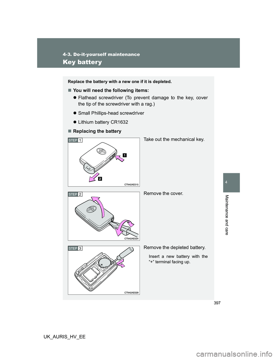 TOYOTA AURIS HYBRID 2012  Owners Manual 397
4-3. Do-it-yourself maintenance
4
Maintenance and care
UK_AURIS_HV_EE
Key batter y
Replace the battery with a new one if it is depleted.
You will need the following items:
Flathead screwdriv